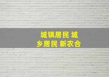 城镇居民 城乡居民 新农合